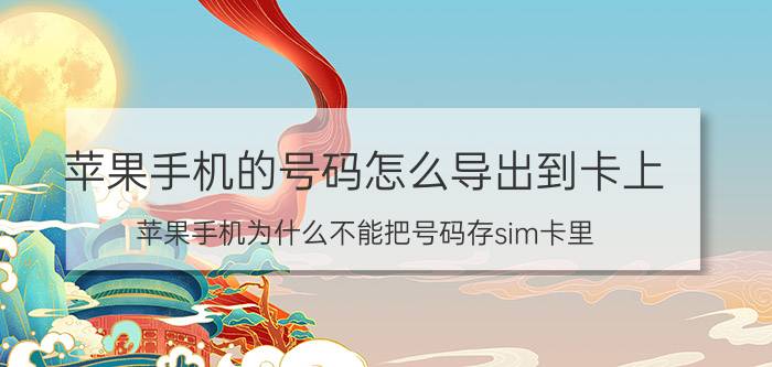 苹果手机的号码怎么导出到卡上 苹果手机为什么不能把号码存sim卡里？